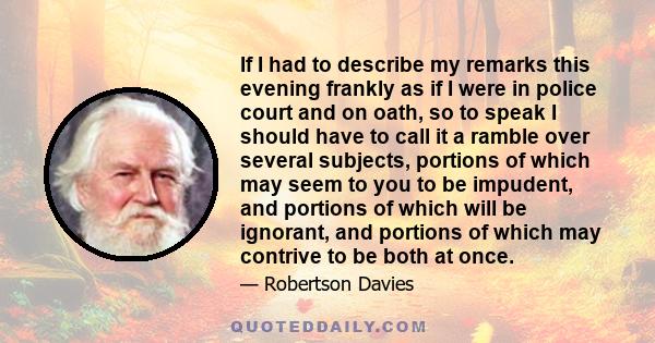 If I had to describe my remarks this evening frankly as if I were in police court and on oath, so to speak I should have to call it a ramble over several subjects, portions of which may seem to you to be impudent, and