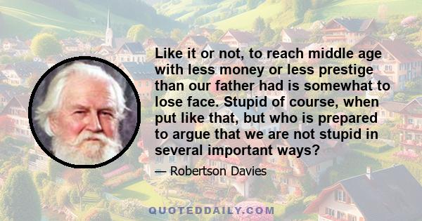 Like it or not, to reach middle age with less money or less prestige than our father had is somewhat to lose face. Stupid of course, when put like that, but who is prepared to argue that we are not stupid in several