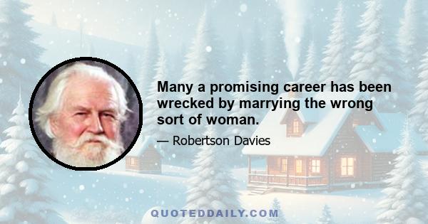 Many a promising career has been wrecked by marrying the wrong sort of woman.