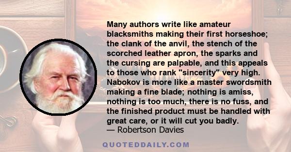 Many authors write like amateur blacksmiths making their first horseshoe; the clank of the anvil, the stench of the scorched leather apron, the sparks and the cursing are palpable, and this appeals to those who rank