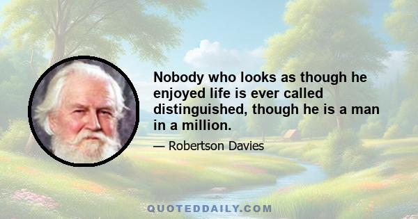 Nobody who looks as though he enjoyed life is ever called distinguished, though he is a man in a million.