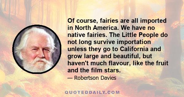 Of course, fairies are all imported in North America. We have no native fairies. The Little People do not long survive importation unless they go to California and grow large and beautiful, but haven't much flavour,