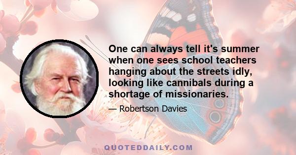 One can always tell it's summer when one sees school teachers hanging about the streets idly, looking like cannibals during a shortage of missionaries.