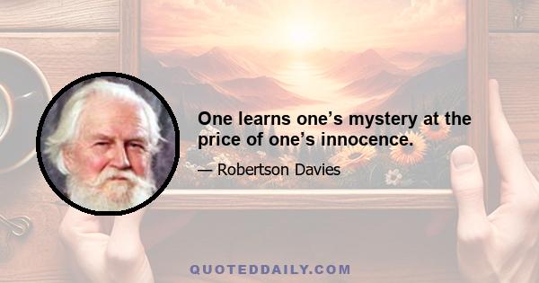 One learns one’s mystery at the price of one’s innocence.