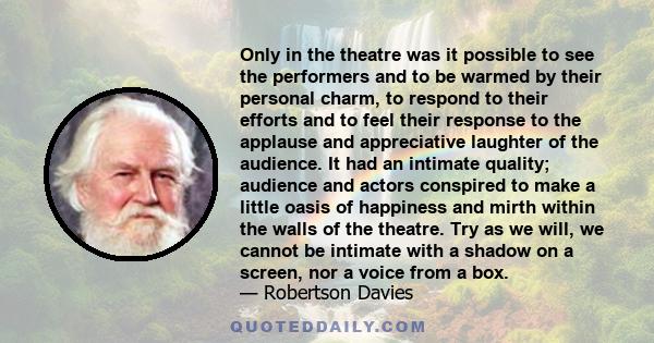 Only in the theatre was it possible to see the performers and to be warmed by their personal charm, to respond to their efforts and to feel their response to the applause and appreciative laughter of the audience. It