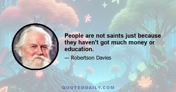 People are not saints just because they haven't got much money or education.