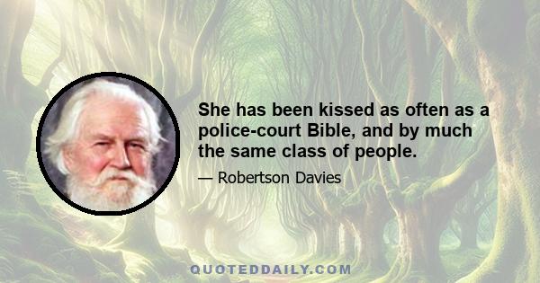 She has been kissed as often as a police-court Bible, and by much the same class of people.