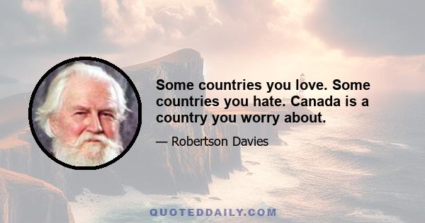 Some countries you love. Some countries you hate. Canada is a country you worry about.