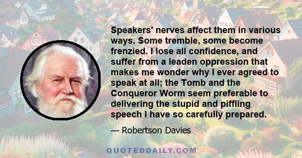 Speakers' nerves affect them in various ways. Some tremble, some become frenzied. I lose all confidence, and suffer from a leaden oppression that makes me wonder why I ever agreed to speak at all; the Tomb and the