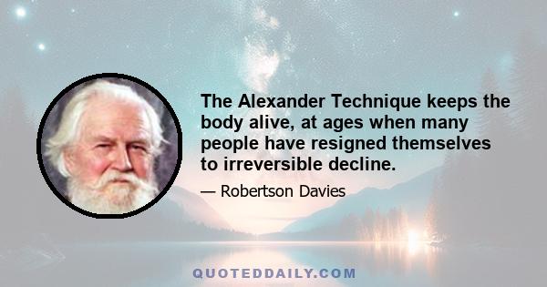 The Alexander Technique keeps the body alive, at ages when many people have resigned themselves to irreversible decline.