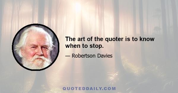 The art of the quoter is to know when to stop.