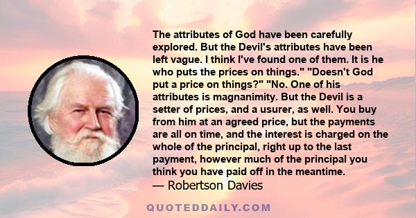 The attributes of God have been carefully explored. But the Devil's attributes have been left vague. I think I've found one of them. It is he who puts the prices on things. Doesn't God put a price on things? No. One of