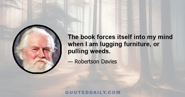 The book forces itself into my mind when I am lugging furniture, or pulling weeds.