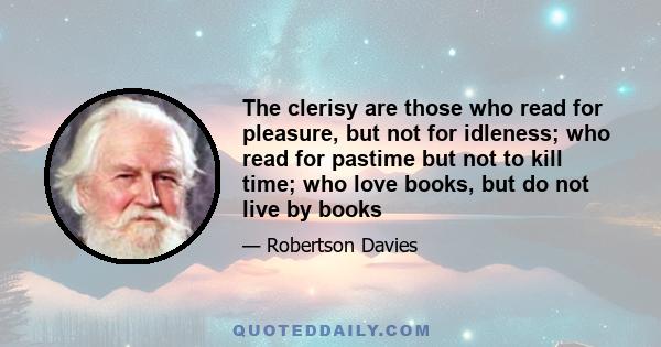 The clerisy are those who read for pleasure, but not for idleness; who read for pastime but not to kill time; who love books, but do not live by books