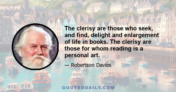 The clerisy are those who seek, and find, delight and enlargement of life in books. The clerisy are those for whom reading is a personal art.