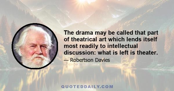 The drama may be called that part of theatrical art which lends itself most readily to intellectual discussion: what is left is theater.