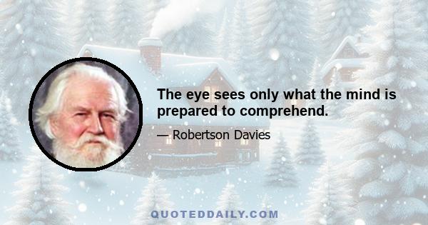 The eye sees only what the mind is prepared to comprehend.