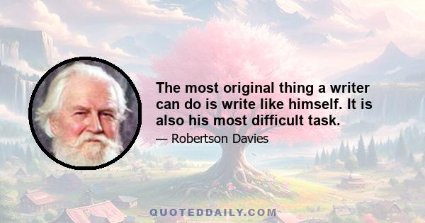 The most original thing a writer can do is write like himself. It is also his most difficult task.