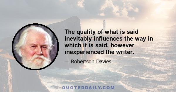 The quality of what is said inevitably influences the way in which it is said, however inexperienced the writer.