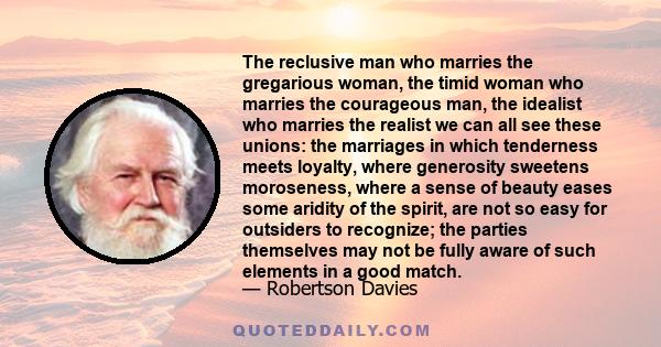 The reclusive man who marries the gregarious woman, the timid woman who marries the courageous man, the idealist who marries the realist we can all see these unions: the marriages in which tenderness meets loyalty,