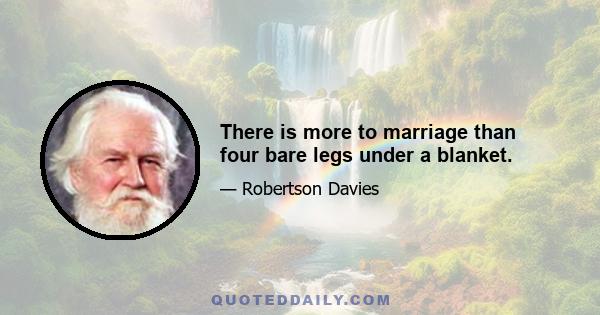 There is more to marriage than four bare legs under a blanket.