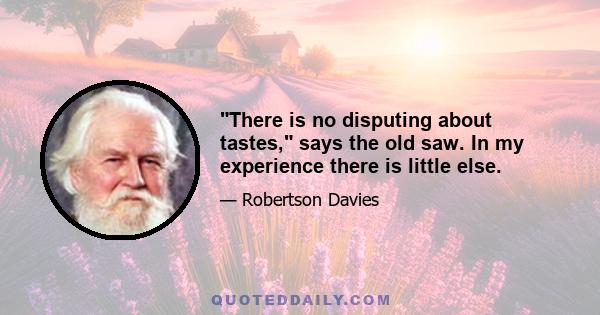 There is no disputing about tastes, says the old saw. In my experience there is little else.