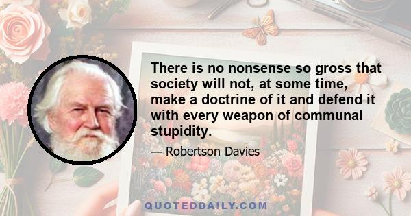 There is no nonsense so gross that society will not, at some time, make a doctrine of it and defend it with every weapon of communal stupidity.