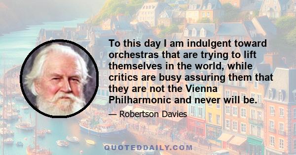 To this day I am indulgent toward orchestras that are trying to lift themselves in the world, while critics are busy assuring them that they are not the Vienna Philharmonic and never will be.