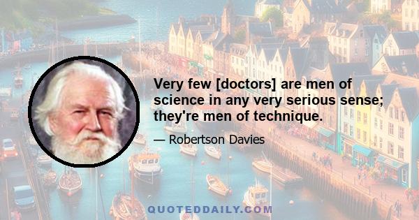 Very few [doctors] are men of science in any very serious sense; they're men of technique.