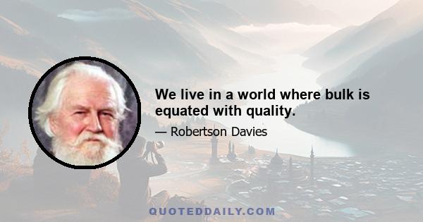 We live in a world where bulk is equated with quality.