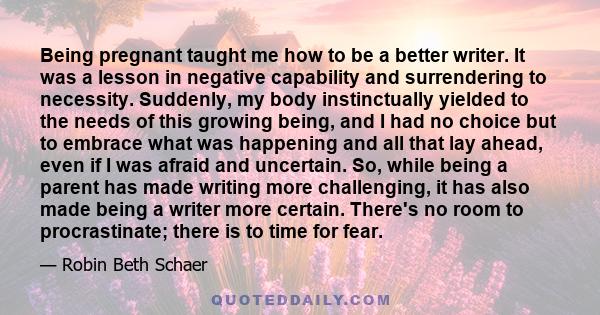 Being pregnant taught me how to be a better writer. It was a lesson in negative capability and surrendering to necessity. Suddenly, my body instinctually yielded to the needs of this growing being, and I had no choice