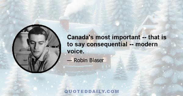 Canada's most important -- that is to say consequential -- modern voice.