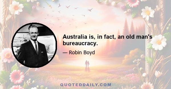 Australia is, in fact, an old man's bureaucracy.