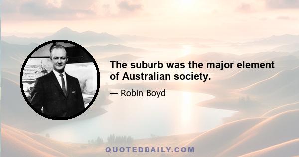 The suburb was the major element of Australian society.