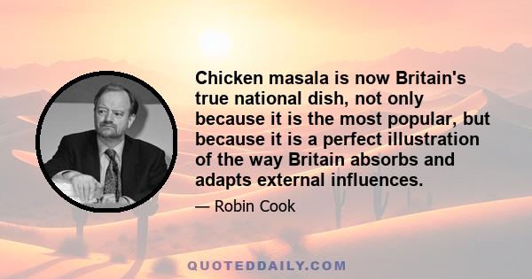 Chicken masala is now Britain's true national dish, not only because it is the most popular, but because it is a perfect illustration of the way Britain absorbs and adapts external influences.