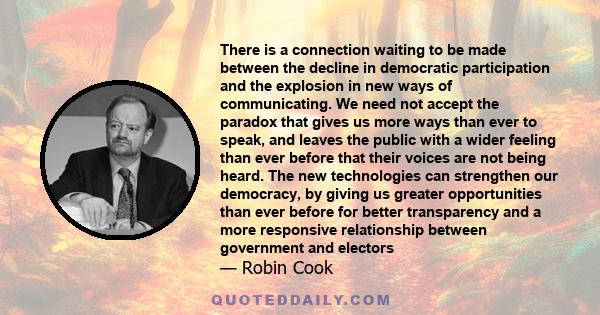 There is a connection waiting to be made between the decline in democratic participation and the explosion in new ways of communicating. We need not accept the paradox that gives us more ways than ever to speak, and