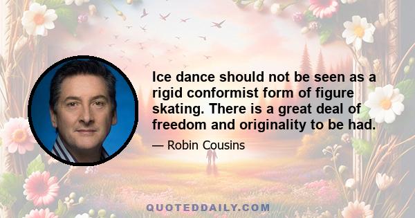 Ice dance should not be seen as a rigid conformist form of figure skating. There is a great deal of freedom and originality to be had.