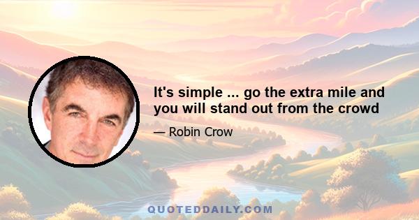 It's simple ... go the extra mile and you will stand out from the crowd