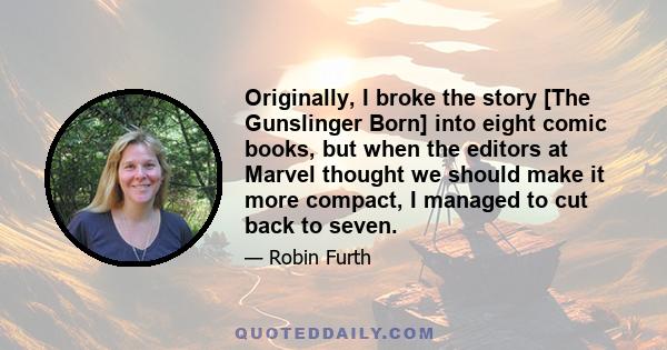 Originally, I broke the story [The Gunslinger Born] into eight comic books, but when the editors at Marvel thought we should make it more compact, I managed to cut back to seven.