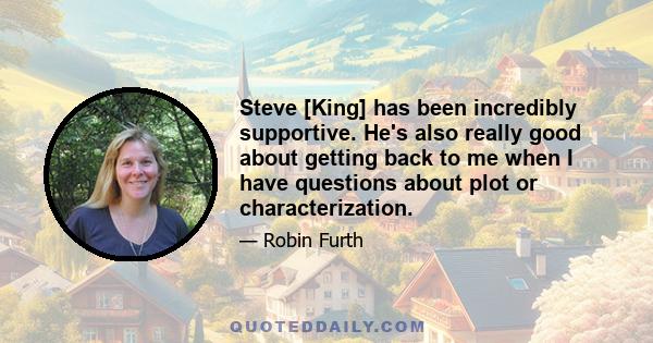 Steve [King] has been incredibly supportive. He's also really good about getting back to me when I have questions about plot or characterization.