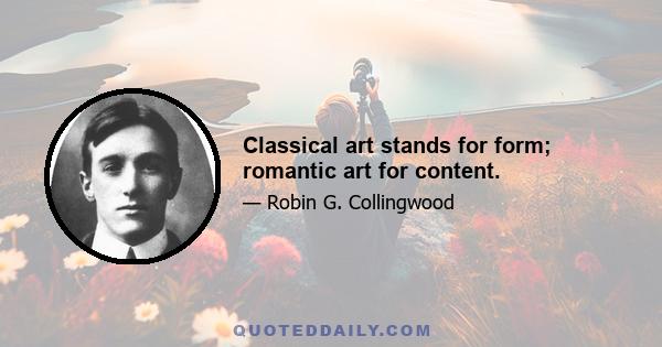 Classical art stands for form; romantic art for content.