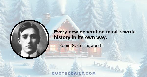 Every new generation must rewrite history in its own way.