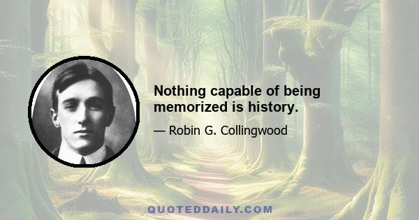 Nothing capable of being memorized is history.