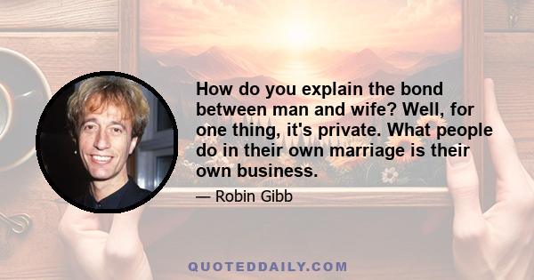 How do you explain the bond between man and wife? Well, for one thing, it's private. What people do in their own marriage is their own business.