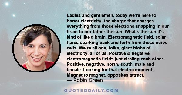 Ladies and gentlemen, today we're here to honor electricity, the charge that charges everything from those electrons snapping in our brain to our father the sun. What's the sun It's kind of like a brain. Electromagnetic 