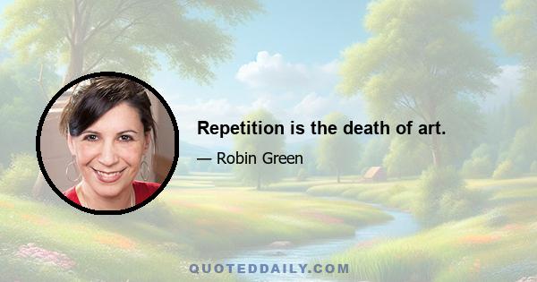 Repetition is the death of art.