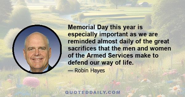 Memorial Day this year is especially important as we are reminded almost daily of the great sacrifices that the men and women of the Armed Services make to defend our way of life.