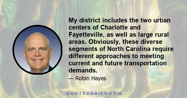 My district includes the two urban centers of Charlotte and Fayetteville, as well as large rural areas. Obviously, these diverse segments of North Carolina require different approaches to meeting current and future