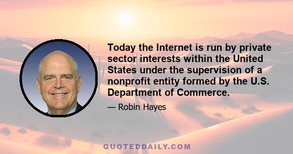 Today the Internet is run by private sector interests within the United States under the supervision of a nonprofit entity formed by the U.S. Department of Commerce.