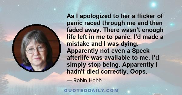 As I apologized to her a flicker of panic raced through me and then faded away. There wasn't enough life left in me to panic. I'd made a mistake and I was dying. Apparently not even a Speck afterlife was available to